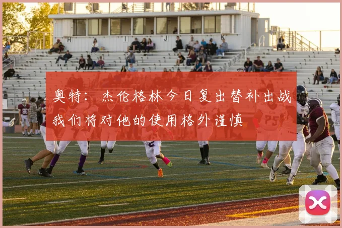 奥特：杰伦格林今日复出替补出战我们将对他的使用格外谨慎