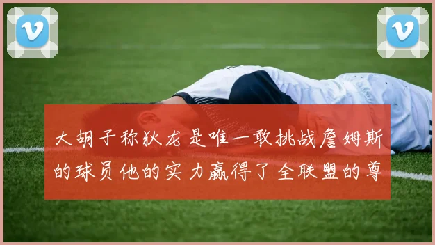 大胡子称狄龙是唯一敢挑战詹姆斯的球员他的实力赢得了全联盟的尊重