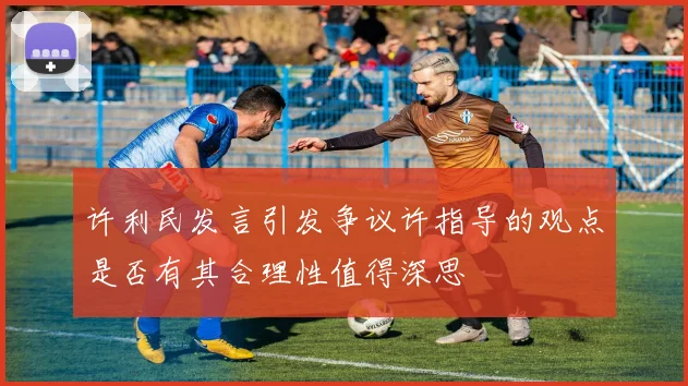 许利民发言引发争议许指导的观点是否有其合理性值得深思