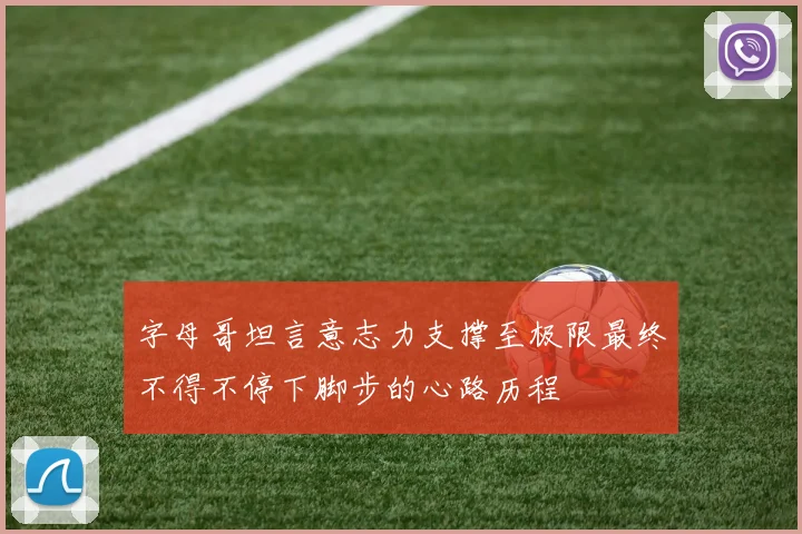 字母哥坦言意志力支撑至极限最终不得不停下脚步的心路历程